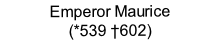 Emperor Maurice
(*539 †602)